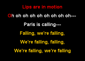 Lips are in motion
Oh oh oh oh oh oh oh oh oh---
Paris is calling---
Falling, we're falling,

We're falling, falling,

We're falling, we're falling