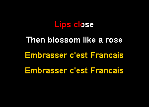 Lips close

Then blossom like a rose
Embrasser c'est Francais

Embrasser c'est Francais