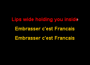 Lips wide holding you inside

Embrasser c'est Francais

Embrasser c'est Francais