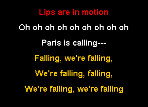 Lips are in motion
Oh oh oh oh oh oh oh oh oh
Paris is calling---
Falling, we're falling,

We're falling, falling,

We're falling, we're falling