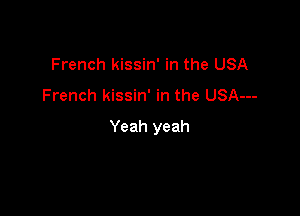 French kissin' in the USA
French kissin' in the USA---

Yeah yeah