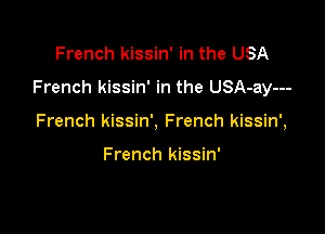 French kissin' in the USA

French kissin' in the USA-ay---

French kissin', French kissin',

French kissin'
