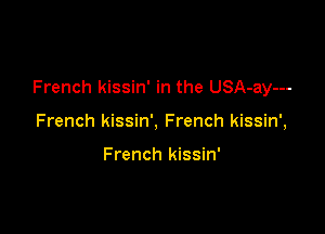 French kissin' in the USA-ay---

French kissin', French kissin',

French kissin'