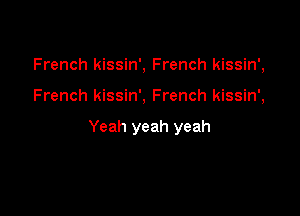 French kissin', French kissin',

French kissin', French kissin',

Yeah yeah yeah