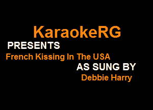 KaraokeRG

PRESENTS

French Kissing In 'Ihe USA

AS SUNG BY
Debbie Harry