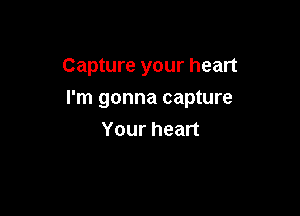 Capture your heart

I'm gonna capture

Your heart