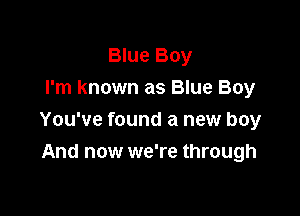 Blue Boy
I'm known as Blue Boy

You've found a new boy
And now we're through