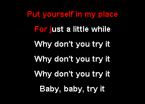 Put yourself in my place
Forjust a little while
Why don't you try it
Why don't you try it

Why don't you try it

Baby, baby, try it