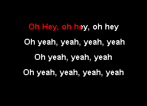 0h Hey, oh hey, oh hey
Oh yeah, yeah, yeah, yeah
Oh yeah, yeah, yeah

Oh yeah. yeah, yeah, yeah