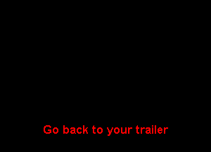 Go back to your trailer