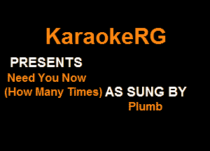 KaraokeRG

PRESENTS

Need You Now
(How Many Tunes) AS SUNG BY
Plumb