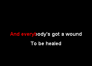 And everybody's got a wound
To be healed