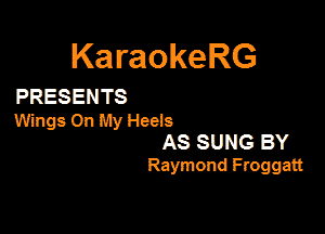 KaraokeRG

PRESENTS

Wings On My Heels
AS SUNG BY
Raymond Froggatt