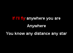 If I'll fly anywhere you are
Anywhere

You know any distance any star