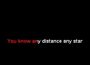 You know any distance any star