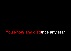 You know any distance any star