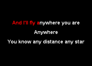 And I'll fly anywhere you are
Anywhere

You know any distance any star