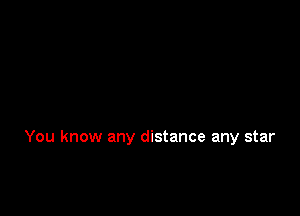 You know any distance any star