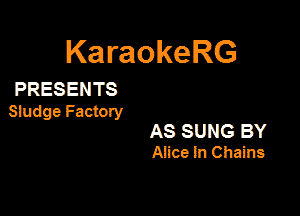 KaraokeRG

PRESENTS

Sludge Factory

AS SUNG BY
Afme In Chains
