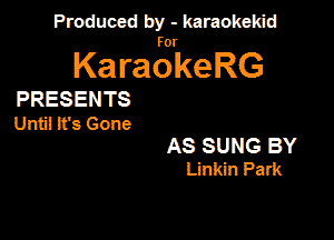 Produced by - karaokeidd

lKa ragrke RG

PRESENTS
Unti! it's Gone
AS SUNG BY
Linkin Park