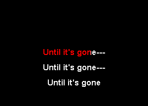 Until it's gone---

Until it's gone---

Until it's gone