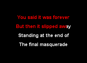 You said it was forever
But then it slipped away
Standing at the end of

The final masquerade