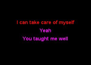 I can take care of myself
Yeah

You taught me well