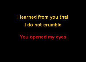 I learned from you that
I do not crumble

You opened my eyes