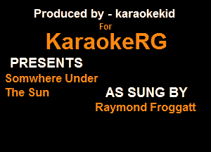 Produced by - karaokeidd

KaragrkeRG

PRESENTS
Smuwhete Under
The Sun AS SUNG BY

Raymond Froggatt