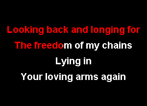 Looking back and longing for
The freedom of my chains
Lying in

Your loving arms again