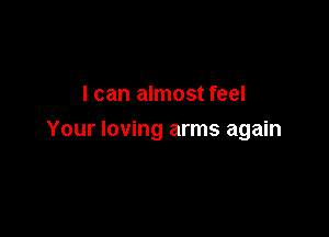 I can almost feel

Your loving arms again