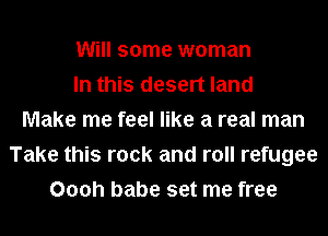 Will some woman
In this desert land
Make me feel like a real man
Take this rock and roll refugee
Oooh babe set me free