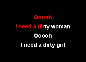 Ooooh
I need a dirty woman

Ooooh
I need a dirty girl