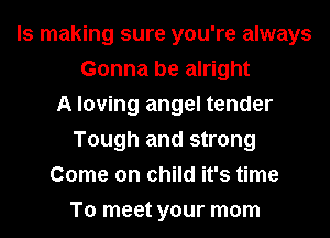 ls making sure you're always
Gonna be alright
A loving angel tender
Tough and strong
Come on child it's time
To meet your mom