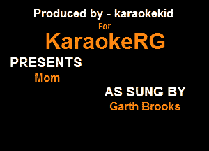 Produced by - karaokeidd

KaragrkeRG

PRESENTS
Mom

AS SUNG BY
Garth Brooks