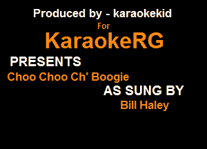 Produced by - karaokekid

for

KaraokeRG

PRESENTS

Choo Choo Ch' Boogie

AS SUNG BY
Bill Hasey