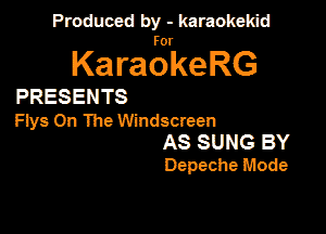 Panmdbmenwm m

for

KaraokeRG

PRESENTS

Flys On The Windscreen

AS SUNG BY
Depeche Mode