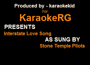 Produced by - karaokekid

for

KaraokeRG

PRESENTS

Interstate Love Song

AS SUNG BY
Stone Tempie Pacts