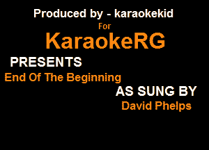 Produced by - karaokekid

for

KaraokeRG

PRESENTS

End Of The Beginning
AS SUNG BY
David Pheips