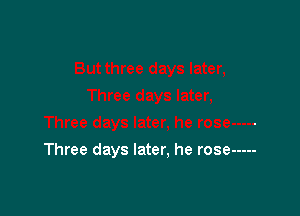 Three days later. he rose -----