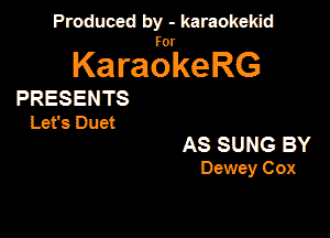 Produced by - karaokekid

for

KaraokeRG

PRESENTS
Let's Duet

AS SUNG BY
Dewey Cox