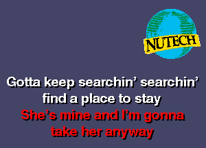 Gotta keep searchiw searchin,
find a place to stay