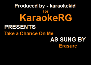 Produced by - karaokekid

for

KaraokeRG

PRESENTS

Take a Chance On Me
AS SUNG BY

Erasure
