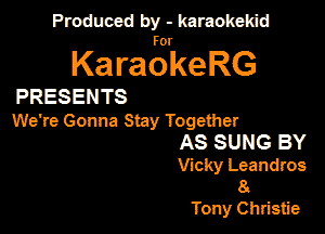 Produced by - karaokekid

for

KaraokeRG

PRESENTS

We're Gonna Stay Together
AS SUNG BY
Vicky Leandms
8.
Tony Christie