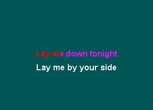 Lay me by your side