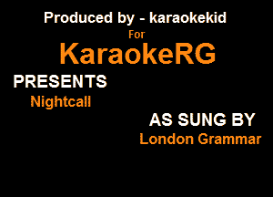 Produced by - karaokeidd

KaragrkeRG

PRESENTS

Nightcan

AS SUNG BY

London Grammar