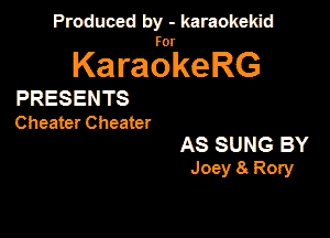 Produced by - karaokekid

for

KaraokeRG

PRESENTS
Cheater Cheater

AS SUNG BY
Joey 8. Rory