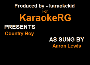 Produced by - karaokekid

for

KaraokeRG

PRESENTS

Country Boy

AS SUNG BY

Aaron Lewis