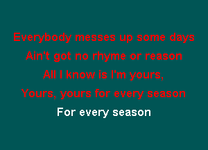 For every season