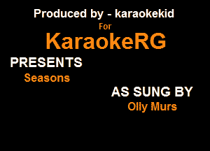 Produced by - karaokekid

for

KaraokeRG

PRESENTS
Seasons

AS SUNG BY
Olly Huts
